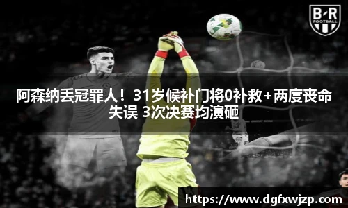 阿森纳丢冠罪人！31岁候补门将0补救+两度丧命失误 3次决赛均演砸